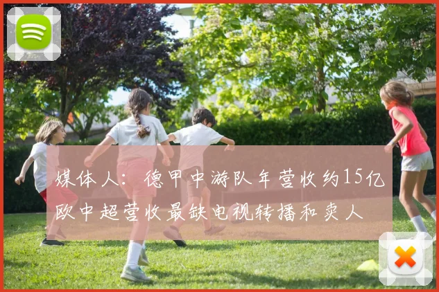 媒体人：德甲中游队年营收约15亿欧中超营收最缺电视转播和卖人