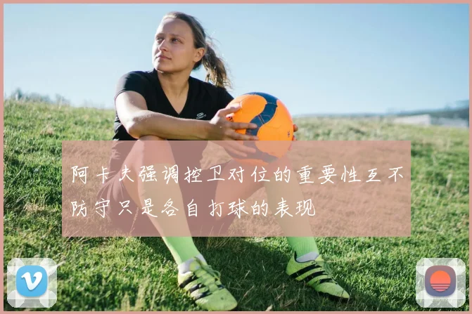 阿卡夫强调控卫对位的重要性互不防守只是各自打球的表现