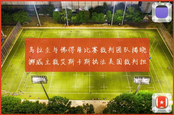 乌拉圭与佛得角比赛裁判团队揭晓挪威主裁艾斯卡斯执法美国裁判担任助理