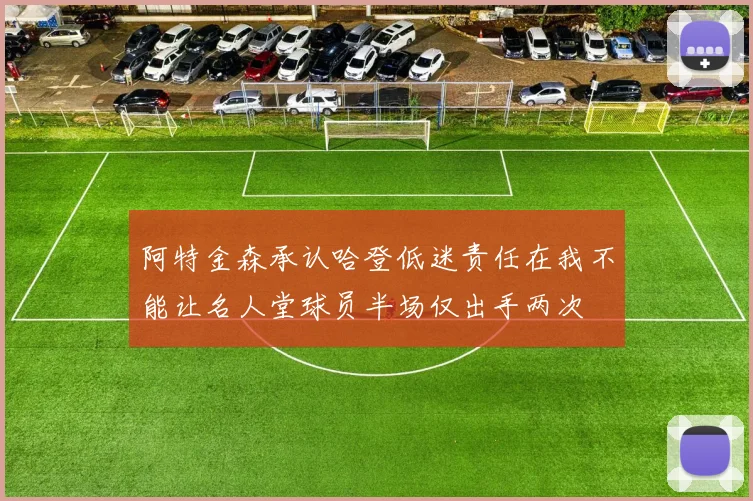 阿特金森承认哈登低迷责任在我不能让名人堂球员半场仅出手两次