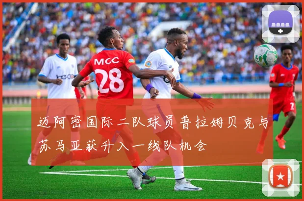 迈阿密国际二队球员普拉姆贝克与苏马亚获升入一线队机会