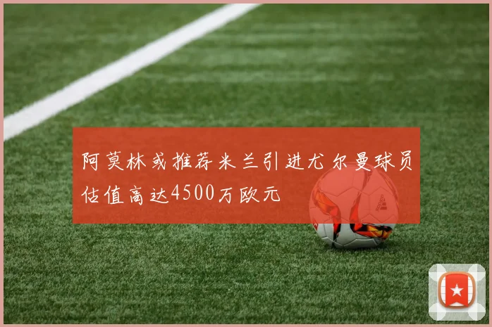 阿莫林或推荐米兰引进尤尔曼球员估值高达4500万欧元