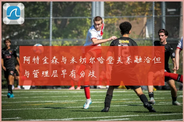阿特金森与米切尔哈登关系融洽但与管理层早有分歧