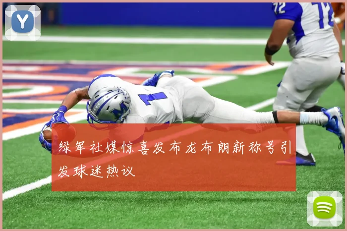 绿军社媒惊喜发布龙布朗新称号引发球迷热议