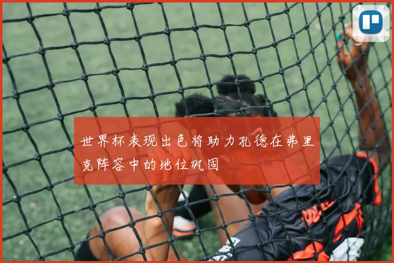 世界杯表现出色将助力孔德在弗里克阵容中的地位巩固