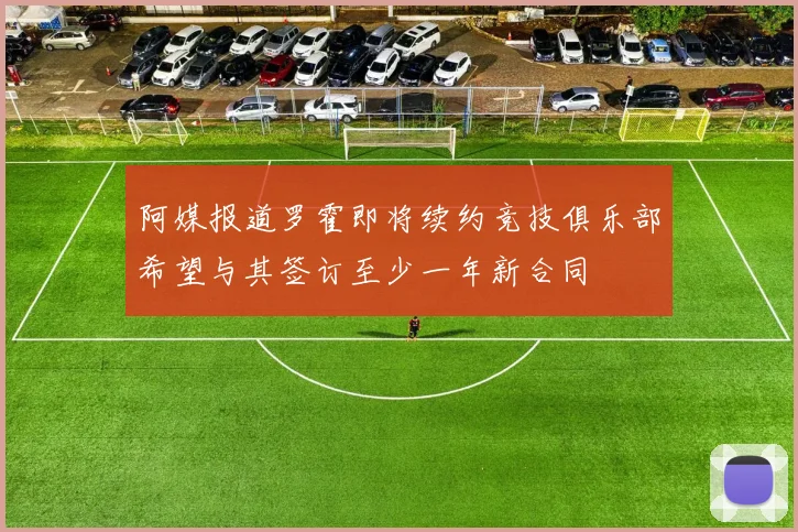 阿媒报道罗霍即将续约竞技俱乐部希望与其签订至少一年新合同
